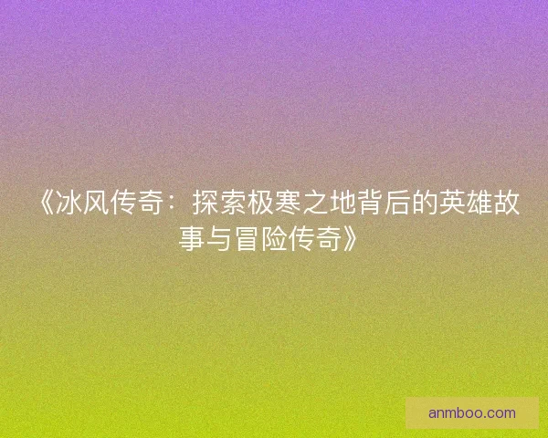 《冰风传奇：探索极寒之地背后的英雄故事与冒险传奇》